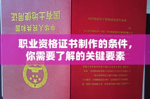 中国澳门职业资格证书制作的条件，你需要了解的关键要素